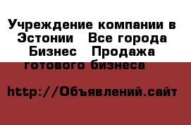 Учреждение компании в Эстонии - Все города Бизнес » Продажа готового бизнеса   